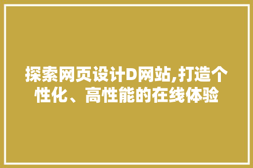 探索网页设计D网站,打造个性化、高性能的在线体验