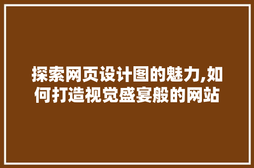 探索网页设计图的魅力,如何打造视觉盛宴般的网站