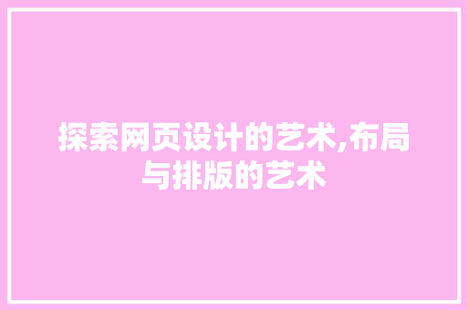 探索网页设计的艺术,布局与排版的艺术
