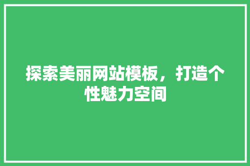 探索美丽网站模板，打造个性魅力空间