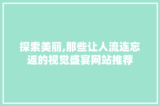 探索美丽,那些让人流连忘返的视觉盛宴网站推荐