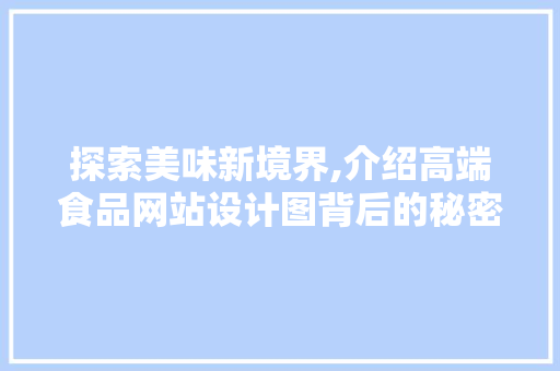 探索美味新境界,介绍高端食品网站设计图背后的秘密