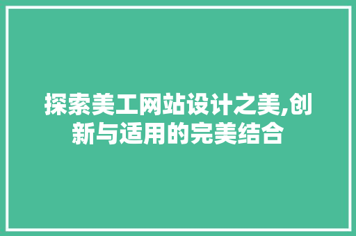 探索美工网站设计之美,创新与适用的完美结合