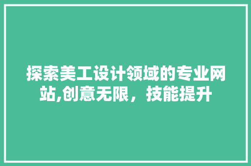 探索美工设计领域的专业网站,创意无限，技能提升