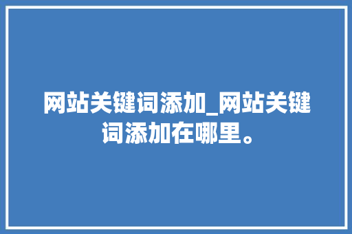 网站关键词添加_网站关键词添加在哪里。 网站关键词添加_网站关键词添加在哪里。 SEO关键词