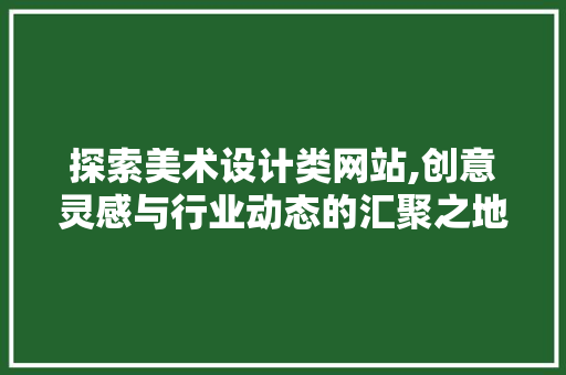探索美术设计类网站,创意灵感与行业动态的汇聚之地