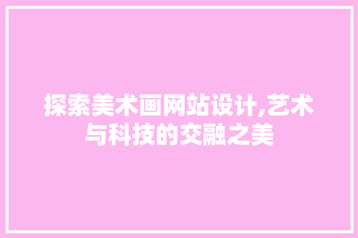 探索美术画网站设计,艺术与科技的交融之美