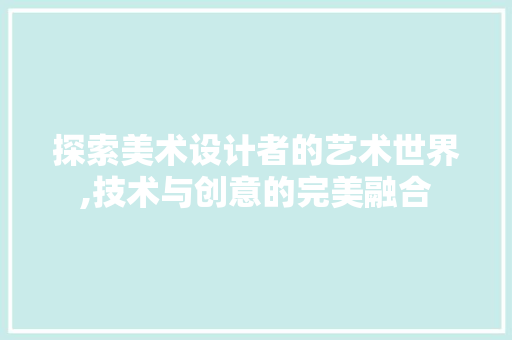 探索美术设计者的艺术世界,技术与创意的完美融合
