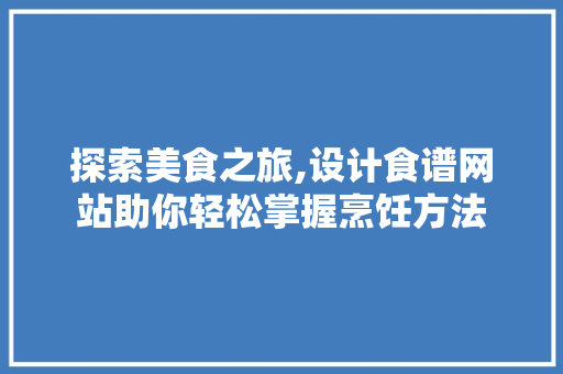 探索美食之旅,设计食谱网站助你轻松掌握烹饪方法 探索美食之旅,设计食谱网站助你轻松掌握烹饪方法 网站建设公司