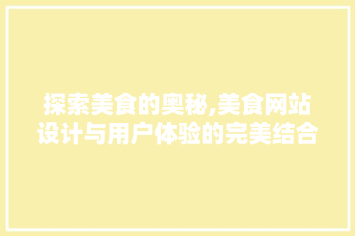 探索美食的奥秘,美食网站设计与用户体验的完美结合