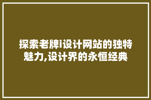 探索老牌i设计网站的独特魅力,设计界的永恒经典