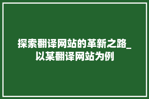 探索翻译网站的革新之路_以某翻译网站为例
