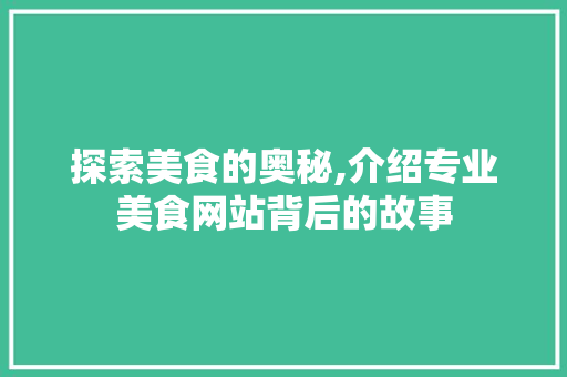 探索美食的奥秘,介绍专业美食网站背后的故事