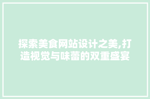 探索美食网站设计之美,打造视觉与味蕾的双重盛宴
