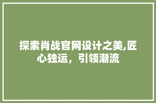 探索肖战官网设计之美,匠心独运，引领潮流