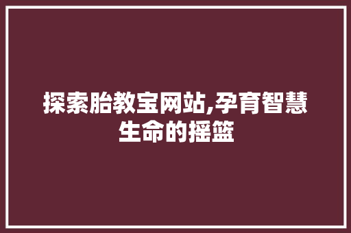 探索胎教宝网站,孕育智慧生命的摇篮