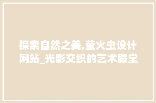 探索自然之美,萤火虫设计网站_光影交织的艺术殿堂 探索自然之美,萤火虫设计网站_光影交织的艺术殿堂 神马SEO