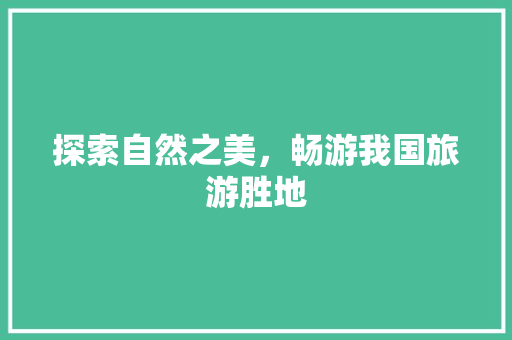 探索自然之美，畅游我国旅游胜地