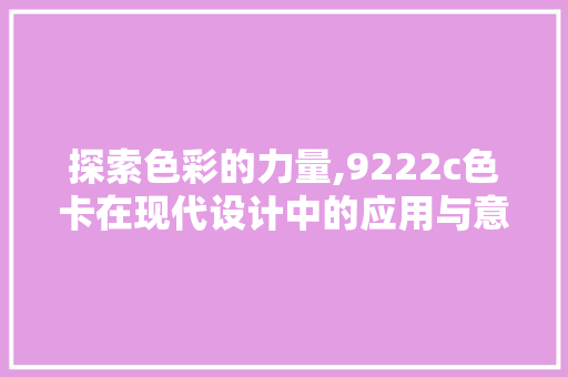 探索色彩的力量,9222c色卡在现代设计中的应用与意义