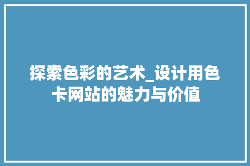 探索色彩的艺术_设计用色卡网站的魅力与价值
