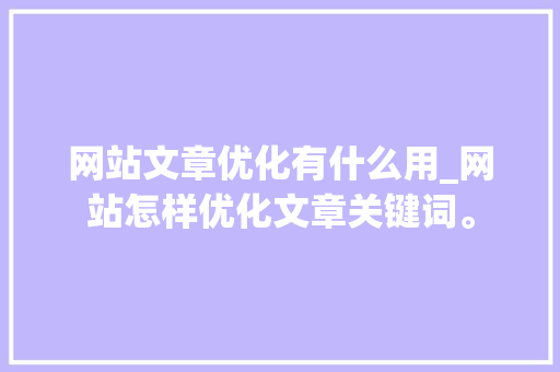 网站文章优化有什么用_网站怎样优化文章关键词。 网站文章优化有什么用_网站怎样优化文章关键词。 搜狗SEO