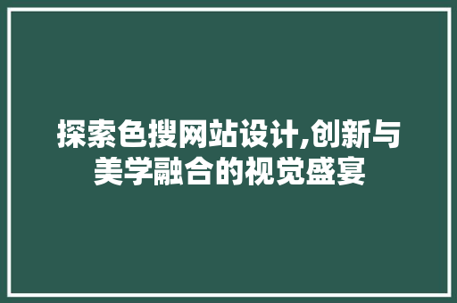 探索色搜网站设计,创新与美学融合的视觉盛宴