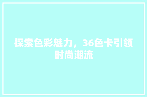 探索色彩魅力，36色卡引领时尚潮流