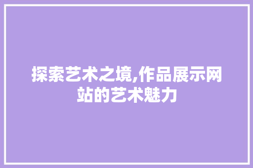 探索艺术之境,作品展示网站的艺术魅力