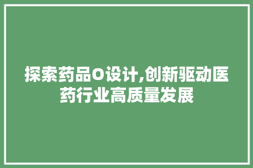 探索药品O设计,创新驱动医药行业高质量发展