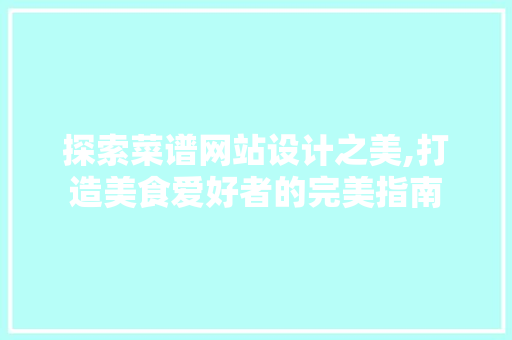 探索菜谱网站设计之美,打造美食爱好者的完美指南 探索菜谱网站设计之美,打造美食爱好者的完美指南 SEO关键词