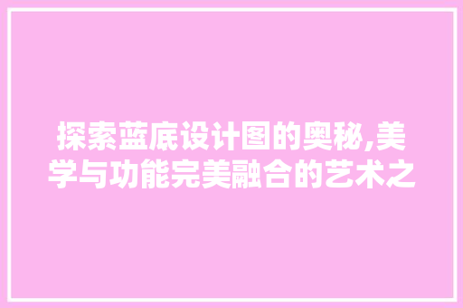 探索蓝底设计图的奥秘,美学与功能完美融合的艺术之旅 探索蓝底设计图的奥秘,美学与功能完美融合的艺术之旅 SEO关键词