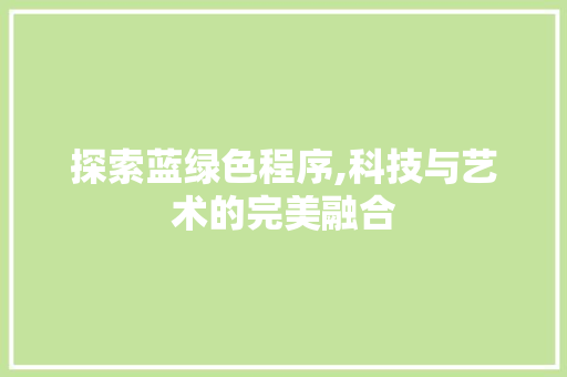 探索蓝绿色程序,科技与艺术的完美融合 探索蓝绿色程序,科技与艺术的完美融合 网站建设公司