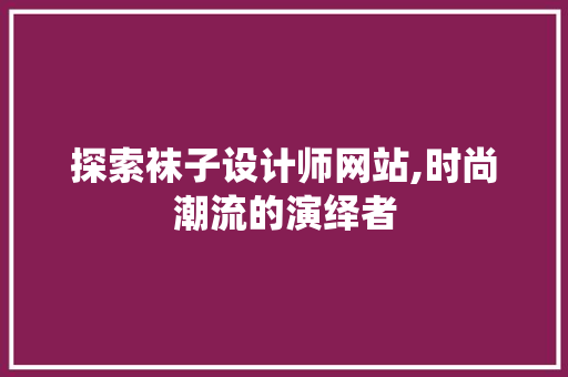 探索袜子设计师网站,时尚潮流的演绎者