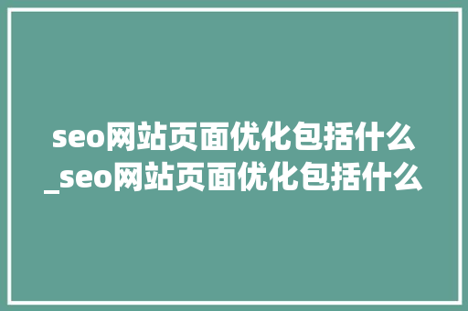seo网站页面优化包括什么_seo网站页面优化包括什么内容。 seo网站页面优化包括什么_seo网站页面优化包括什么内容。 网站建设公司