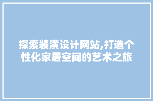 探索装潢设计网站,打造个性化家居空间的艺术之旅 探索装潢设计网站,打造个性化家居空间的艺术之旅 神马SEO