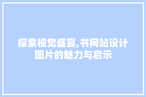 探索视觉盛宴,书网站设计图片的魅力与启示 必应SEO 探索视觉盛宴,书网站设计图片的魅力与启示 探索视觉盛宴,书网站设计图片的魅力与启示 必应SEO