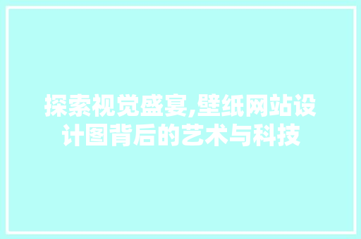 探索视觉盛宴,壁纸网站设计图背后的艺术与科技