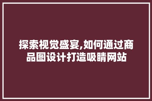 探索视觉盛宴,如何通过商品图设计打造吸睛网站 探索视觉盛宴,如何通过商品图设计打造吸睛网站 SEO关键词