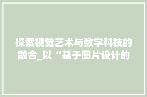 探索视觉艺术与数字科技的融合_以“基于图片设计的网站”为例