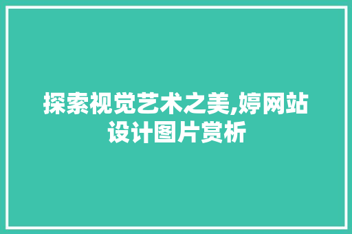 探索视觉艺术之美,婷网站设计图片赏析 探索视觉艺术之美,婷网站设计图片赏析 SEO关键词