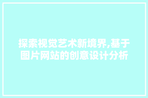 探索视觉艺术新境界,基于图片网站的创意设计分析