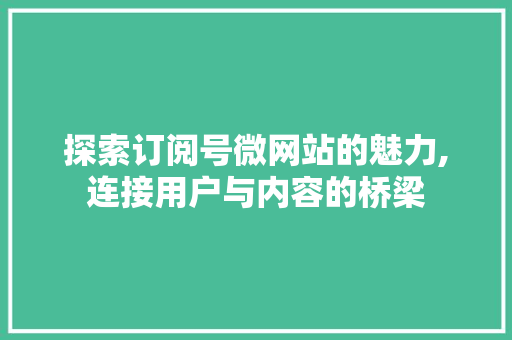 探索订阅号微网站的魅力,连接用户与内容的桥梁 探索订阅号微网站的魅力,连接用户与内容的桥梁 SEO关键词