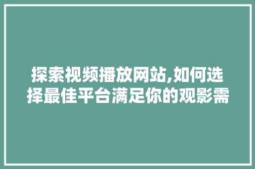 探索视频播放网站,如何选择最佳平台满足你的观影需求