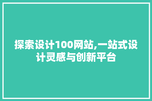探索设计100网站,一站式设计灵感与创新平台