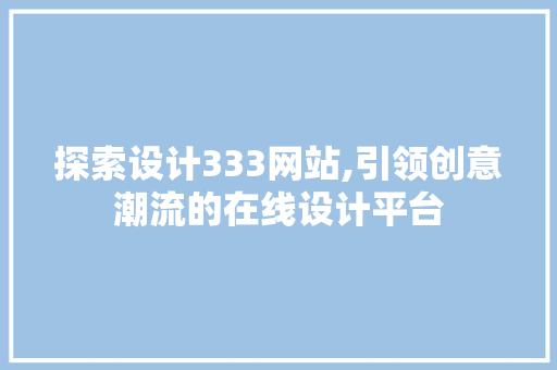 探索设计333网站,引领创意潮流的在线设计平台