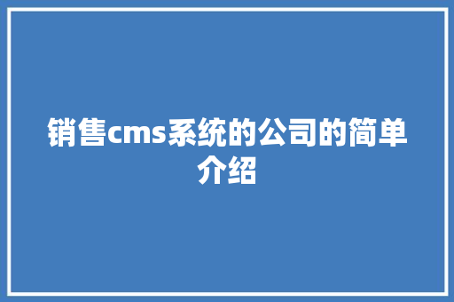 销售cms系统的公司的简单介绍 销售cms系统的公司的简单介绍 网站建设公司