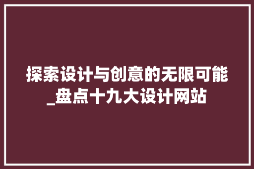 探索设计与创意的无限可能_盘点十九大设计网站