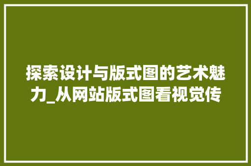 探索设计与版式图的艺术魅力_从网站版式图看视觉传达之美 探索设计与版式图的艺术魅力_从网站版式图看视觉传达之美 神马SEO