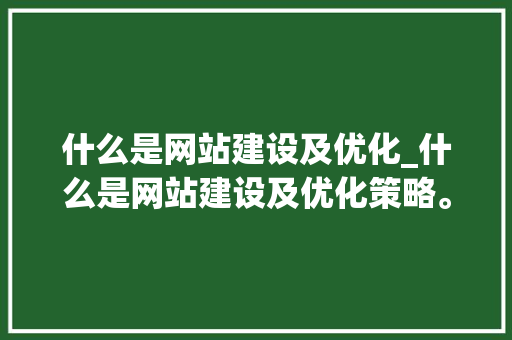 什么是网站建设及优化_什么是网站建设及优化策略。 什么是网站建设及优化_什么是网站建设及优化策略。 搜狗SEO
