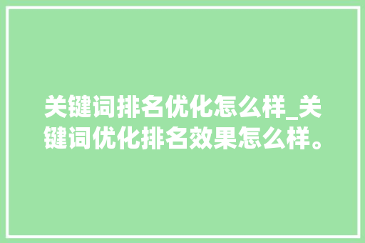 关键词排名优化怎么样_关键词优化排名效果怎么样。 关键词排名优化怎么样_关键词优化排名效果怎么样。 SEO关键词